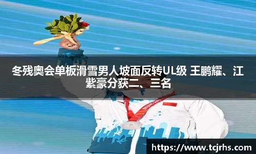 冬残奥会单板滑雪男人坡面反转UL级 王鹏耀、江紫豪分获二、三名
