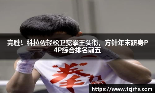 完胜！科拉佐轻松卫冕拳王头衔，方针年末跻身P4P综合排名前五